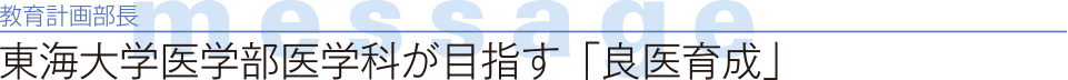 教育計画部長 message　東海大学医学部医学科が目指す「良医育成」