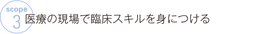 SCOPE 3　医療の現場で臨床スキルを身につける