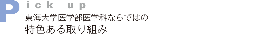 Pick up　東海大学医学部医学科ならではの特色ある取り組み