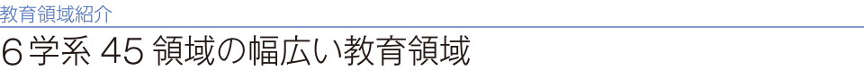 教育領域紹介　5学系45領域の幅広い教育領域